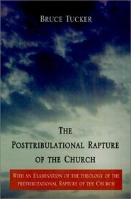 The Posttribulational Rapture of the Church: With an Examination of the Theology of the Pretributational Rapture of the Church