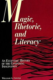 Magic, Rhetoric, and Literacy: An Eccentric History of the Composing Imagination (S U N Y Series, Literacy, Culture, and Learning)