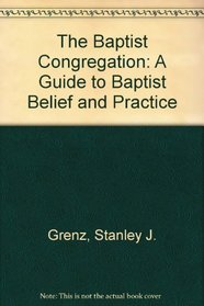 The Baptist Congregation: A Guide to Baptist Belief and Practice