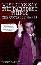 Wiseguys Say the Darndest Things: The Quotable Mafia