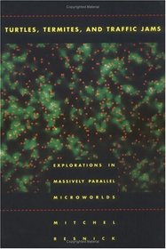 Turtles, Termites, and Traffic Jams: Explorations in Massively Parallel Microworlds (Complex Adaptive Systems)