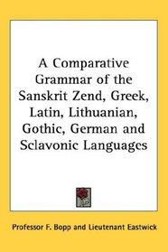 A Comparative Grammar of the Sanskrit Zend, Greek, Latin, Lithuanian, Gothic, German and Sclavonic Languages