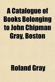 A Catalogue of Books Belonging to John Chipman Gray, Boston