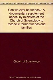Can we ever be friends?: A documentary supplement appeal by ministers of the Church of Scientology to reconcile former friends and families