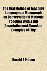 The Oral Method of Teaching Languages, a Monograph on Conversational Methods Together With a Full Description and Abundant Examples of Fifty