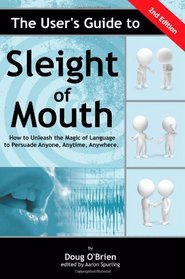 The User's Guide to Sleight of Mouth: How to Unleash the Magic of Language to Persuade Anyone, Anytime, Anywhere