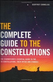 The Complete Guide to the Constellations: The Starwatcher's Essential Guide to the 88 Constellations, Their Myths and Symbols