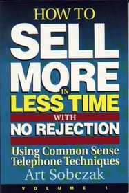 How to Sell More, in Less Time, With No Rejection : Using Common Sense Telephone Techniques, Volume 1 (How to Sell More, in Less Time, with No Rejection)