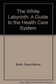 The White Labyrinth: A Guide to the Health Care System