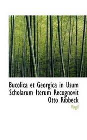 Bucolica et Georgica in Usum Scholarum Iterum Recognovit Otto Ribbeck