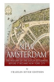 New Amsterdam: The History of the Dutch Settlement Before It Became New York City