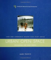 Urban Open Space : Designing for User Needs (Case Studies in Land and Community Design)
