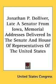 Jonathan P. Dolliver, Late A Senator From Iowa, Memorial Addresses Delivered In The Senate And House Of Representatives Of The United States