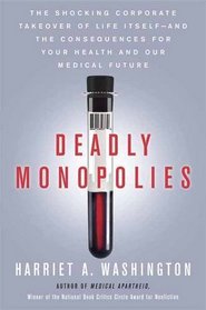 Deadly Monopolies: The Shocking Corporate Takeover of Life Itself--and the Consequences for Your Health and Our Medical Future
