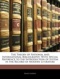 The Theory of National and International Bibliography: With Special Reference to the Introduction of System in the Record of Modern Literature
