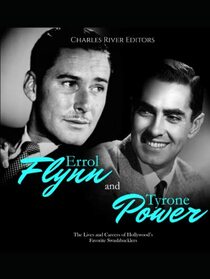 Errol Flynn and Tyrone Power: The Lives and Careers of Hollywood?s Favorite Swashbucklers