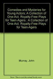 Comedies and Mysteries for Young Actors; A Collection of One-Act, Royalty-Free Plays for Teen-Agers.: A Collection of One-Act, Royalty-Free Plays for Teen-Agers