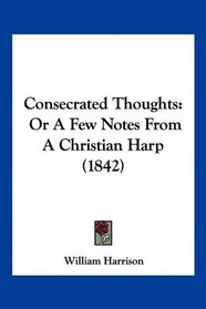 Consecrated Thoughts: Or A Few Notes From A Christian Harp (1842)