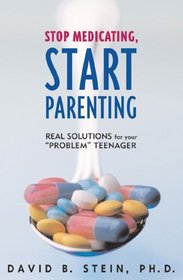 Stop Medicating, Start Parenting : Real Solutions for Your Problem Teenager