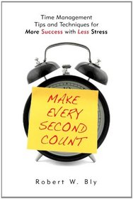 Make Every Second Count: Time Management Tips and Techniques for More Success With Less Stress