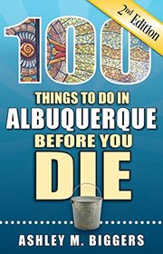 100 Things to Do in Albuquerque Before You Die, 2nd Edition (100 Things to Do Before You Die)