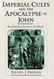 Imperial Cults and the Apocalypse of John: Reading Revelation in the Ruins