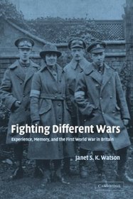 Fighting Different Wars : Experience, Memory, and the First World War in Britain (Studies in the Social and Cultural History of Modern Warfare)