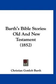 Barth's Bible Stories: Old And New Testament (1852) (Latin Edition)