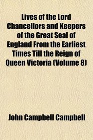 Lives of the Lord Chancellors and Keepers of the Great Seal of England From the Earliest Times Till the Reign of Queen Victoria (Volume 8)