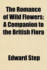 The Romance of Wild Flowers; A Companion to the British Flora