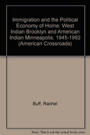 Immigration and the Political Economy of Home: West Indian Brooklyn and American Indian Minneapolis, 1945-1992 (American Crossroads)