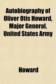 Autobiography of Oliver Otis Howard, Major General, United States Army