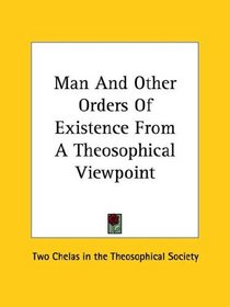 Man And Other Orders Of Existence From A Theosophical Viewpoint