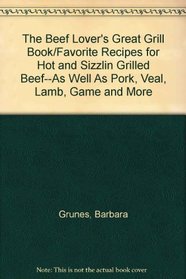 The Beef Lover's Great Grill Book/Favorite Recipes for Hot and Sizzlin Grilled Beef--As Well As Pork, Veal, Lamb, Game and More