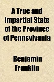 A True and Impartial State of the Province of Pennsylvania
