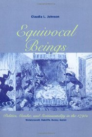 Equivocal Beings : Politics, Gender, and Sentimentality in the 1790s--Wollstonecraft, Radcliffe, Burney, Austen (Women in Culture and Society Series)