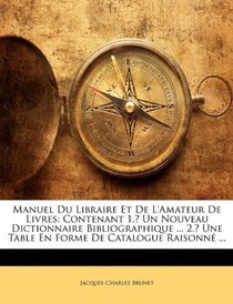 Manuel Du Libraire Et De L'amateur De Livres: Contenant 1. Un Nouveau Dictionnaire Bibliographique ... 2. Une Table En Forme De Catalogue Raisonn ... (French Edition)