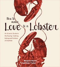 How to Make Love to a Lobster: An Eclectic Guide to the Buying, Cooking, Eating and Folklore of Shellfish