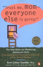 Trust Me, Mom -- Everyone Else Is Going!: The New Rules for Mothering Adolescent Girls