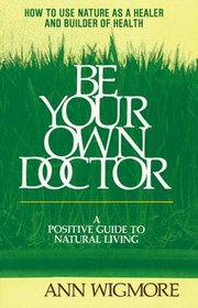 Be Your Own Doctor : A Positive Guide to Natural Living