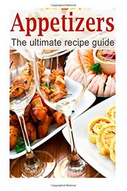 Appetizers :The Ultimate Recipe Guide - Over 150 Appetizing Recipes