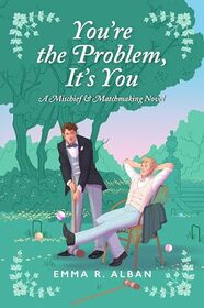 You're the Problem, It's You: A Novel (The Mischief & Matchmaking Series, 2)