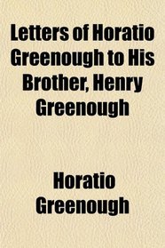 Letters of Horatio Greenough to His Brother, Henry Greenough