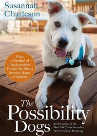 The Possibility Dogs: What a Handful of ''Unadoptables'' Taught Me About Service, Hope, and Healing