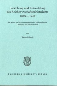 Entstehung und Entwicklung des Reichswirtschaftsministeriums, 1880-1933: Ein Beitrag zur Verwaltungsgeschichte der Reichsministerien : Darstellung und Dokumentation (German Edition)
