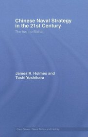 Chinese Naval Strategy in the 21st Century: The Turn to Mahan (Cass Series: Naval Policy and History)