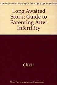 Long Awaited Stork: Guide to Parenting After Infertility