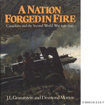 A Nation Forged in Fire : Canadians and the Second World War 1939-1945