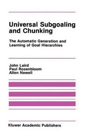 Universal Subgoaling and Chunking:: The Automatic Generation and Learning of Goal Hierarchies (The Springer International Series in Engineering and Computer Science)
