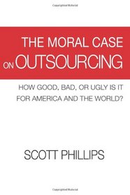 The Moral Case on Outsourcing: How Good, Bad, or Ugly is it for America and the World?